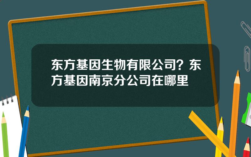 东方基因生物有限公司？东方基因南京分公司在哪里