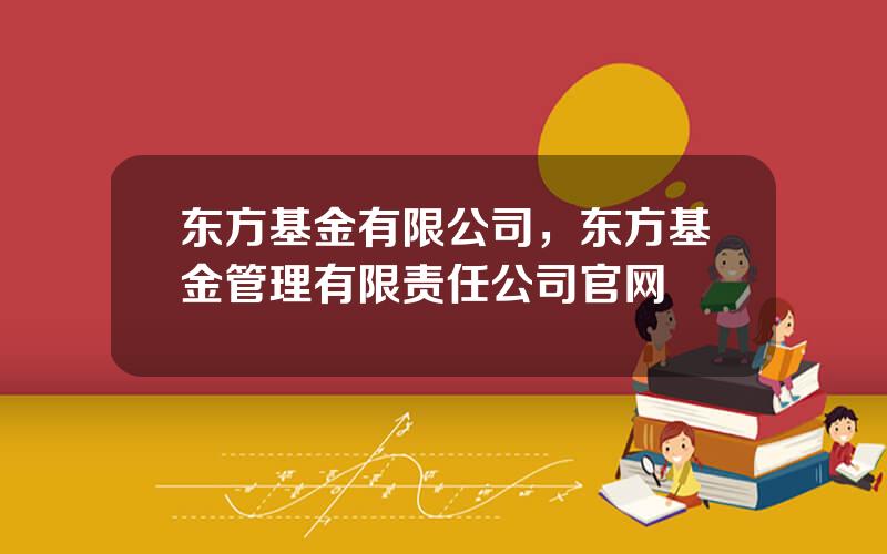 东方基金有限公司，东方基金管理有限责任公司官网