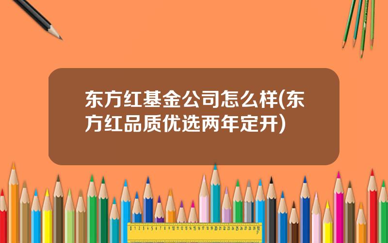 东方红基金公司怎么样(东方红品质优选两年定开)