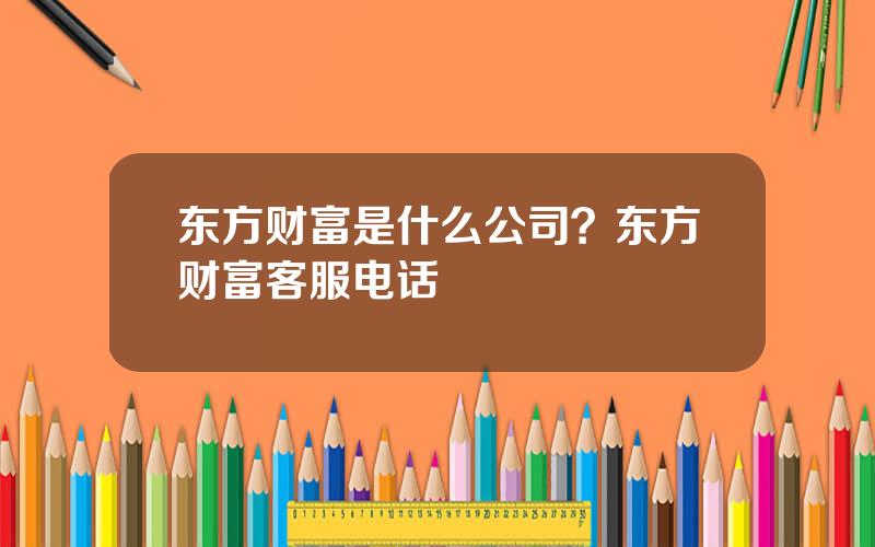 东方财富是什么公司？东方财富客服电话