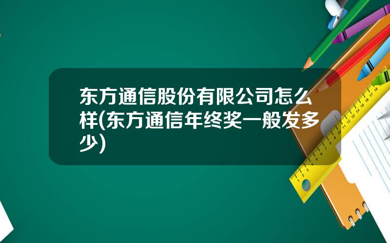 东方通信股份有限公司怎么样(东方通信年终奖一般发多少)