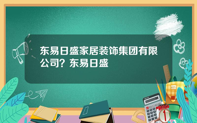 东易日盛家居装饰集团有限公司？东易日盛