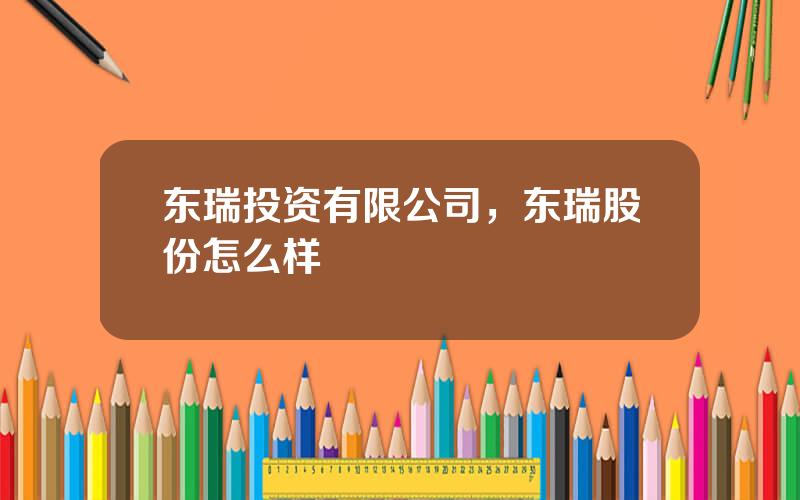 东瑞投资有限公司，东瑞股份怎么样