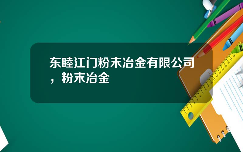 东睦江门粉末冶金有限公司，粉末冶金