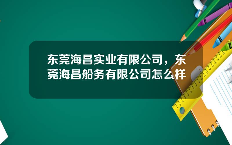 东莞海昌实业有限公司，东莞海昌船务有限公司怎么样