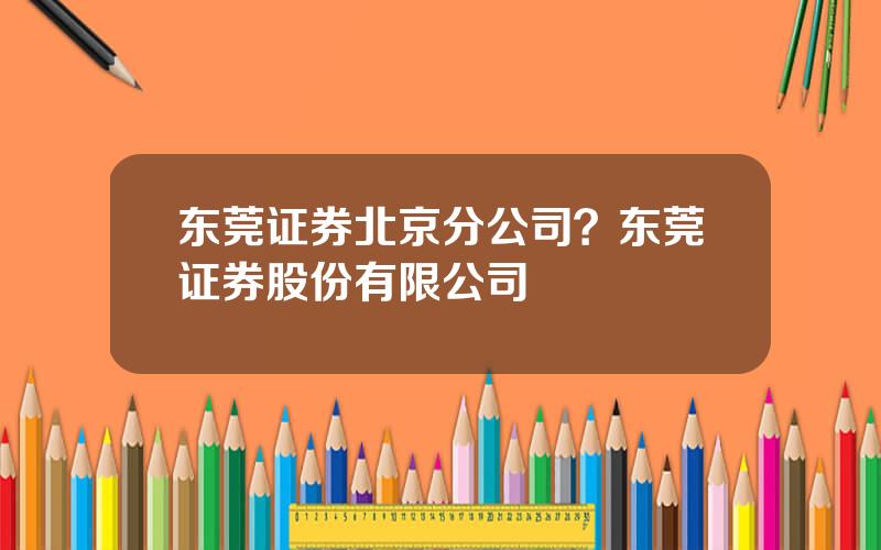 东莞证券北京分公司？东莞证券股份有限公司