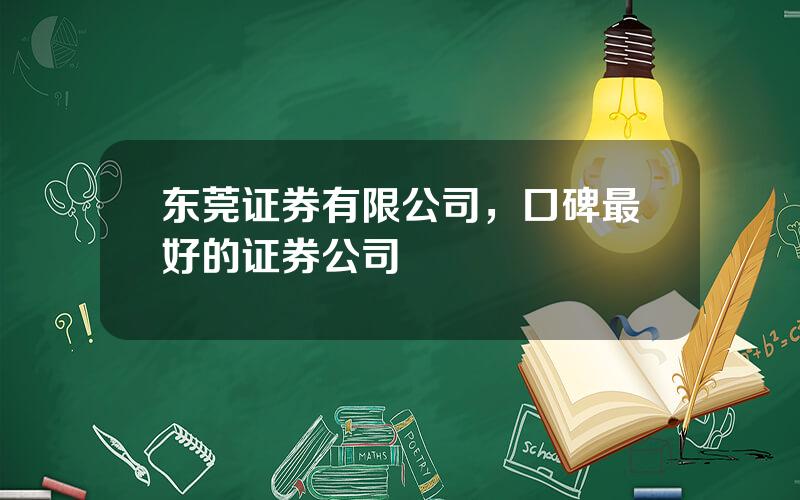 东莞证券有限公司，口碑最好的证券公司