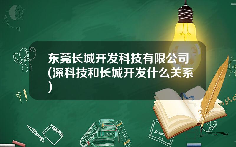 东莞长城开发科技有限公司(深科技和长城开发什么关系)