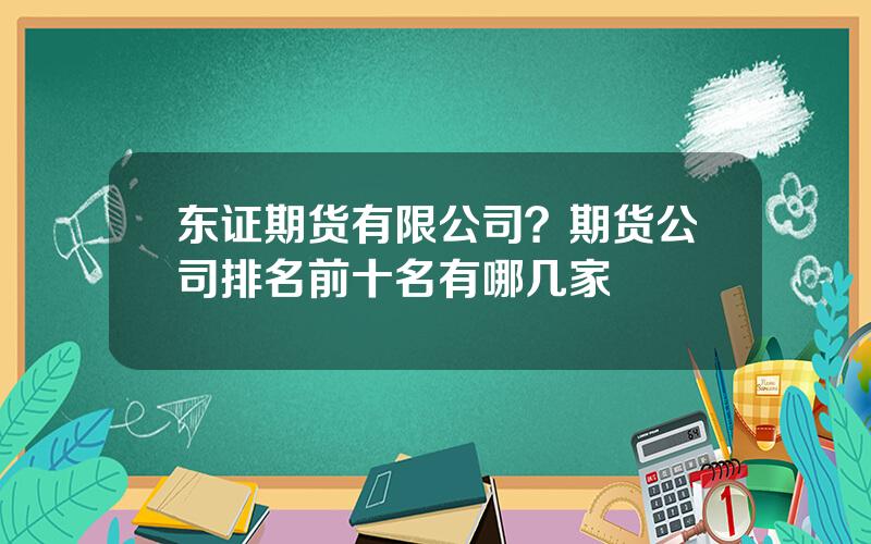 东证期货有限公司？期货公司排名前十名有哪几家