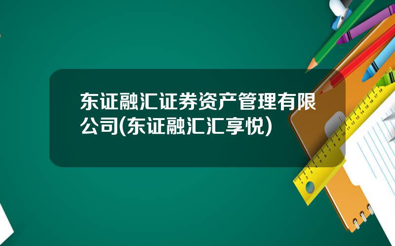 东证融汇证券资产管理有限公司(东证融汇汇享悦)