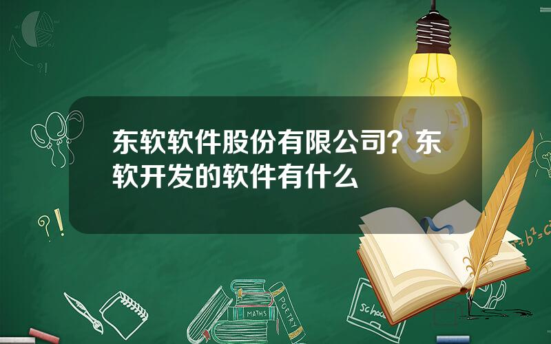 东软软件股份有限公司？东软开发的软件有什么