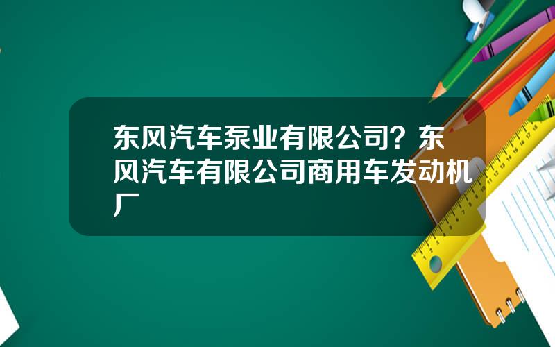 东风汽车泵业有限公司？东风汽车有限公司商用车发动机厂