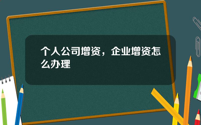 个人公司增资，企业增资怎么办理