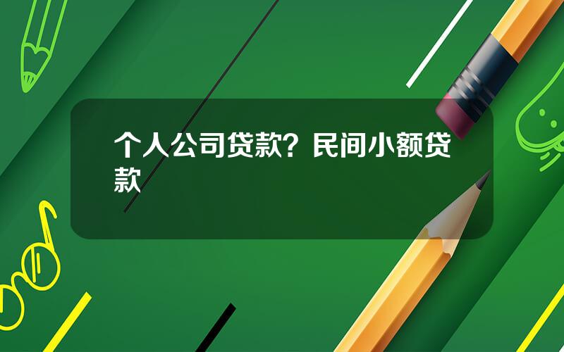 个人公司贷款？民间小额贷款