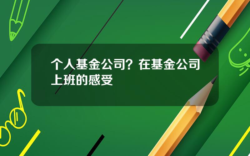 个人基金公司？在基金公司上班的感受