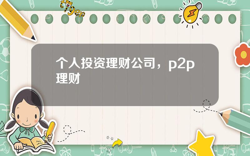 个人投资理财公司，p2p理财