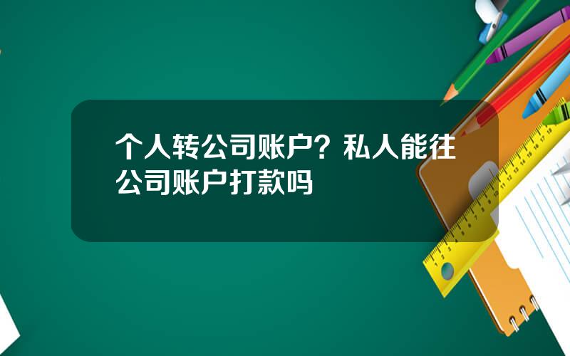 个人转公司账户？私人能往公司账户打款吗