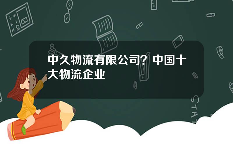 中久物流有限公司？中国十大物流企业