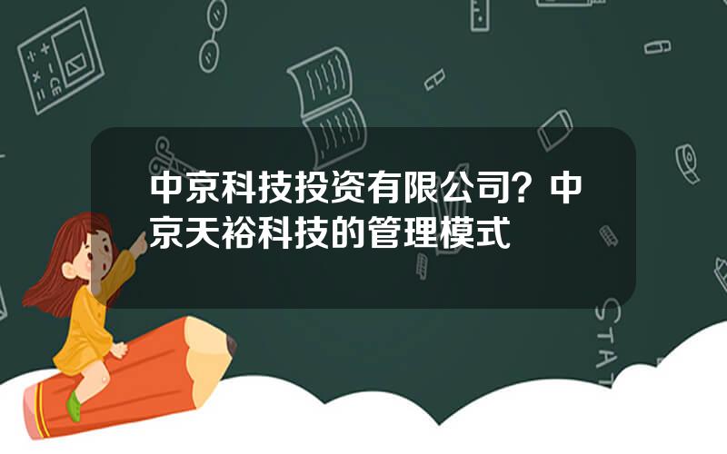 中京科技投资有限公司？中京天裕科技的管理模式