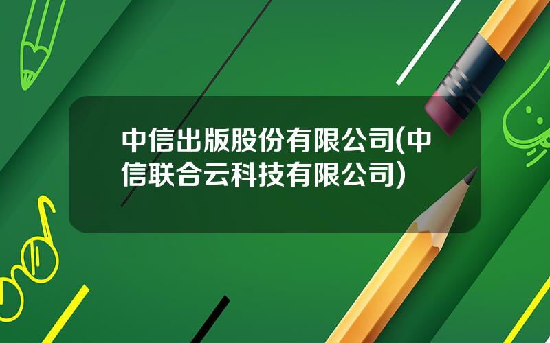 中信出版股份有限公司(中信联合云科技有限公司)