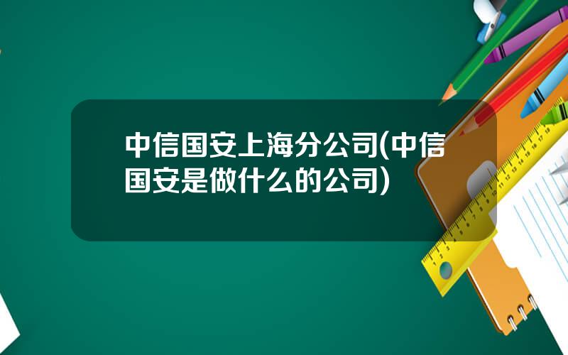 中信国安上海分公司(中信国安是做什么的公司)