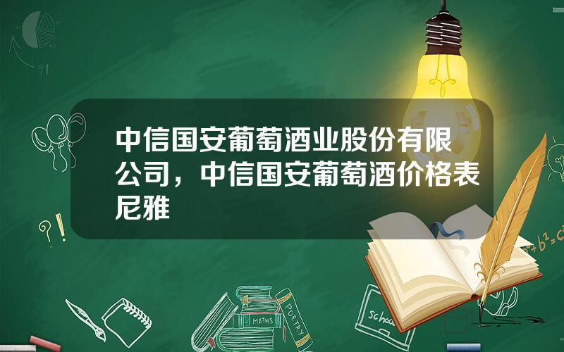 中信国安葡萄酒业股份有限公司，中信国安葡萄酒价格表尼雅