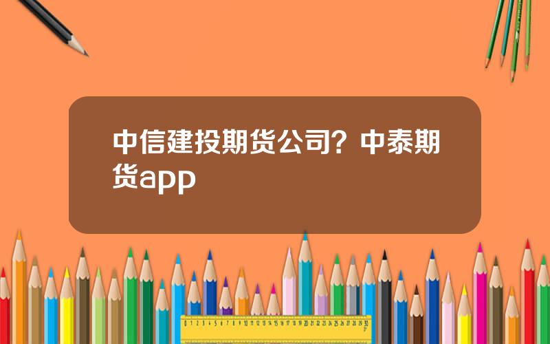 中信建投期货公司？中泰期货app