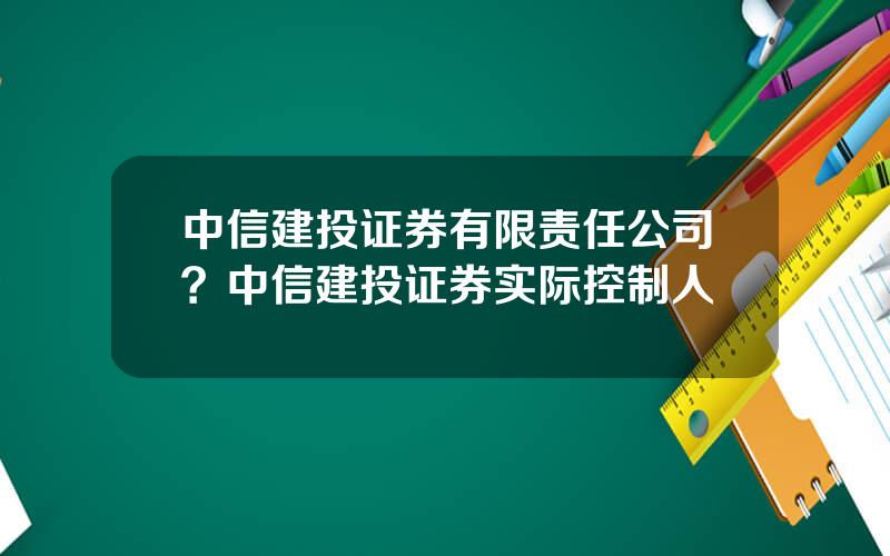 中信建投证券有限责任公司？中信建投证券实际控制人