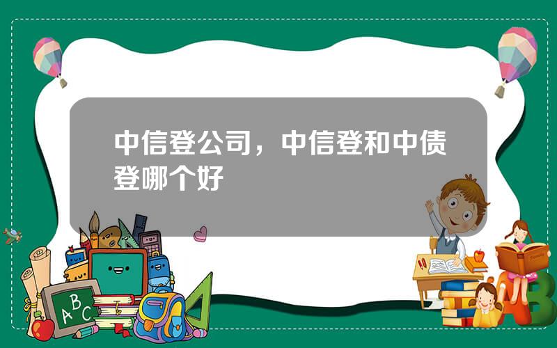 中信登公司，中信登和中债登哪个好