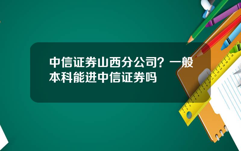 中信证券山西分公司？一般本科能进中信证券吗