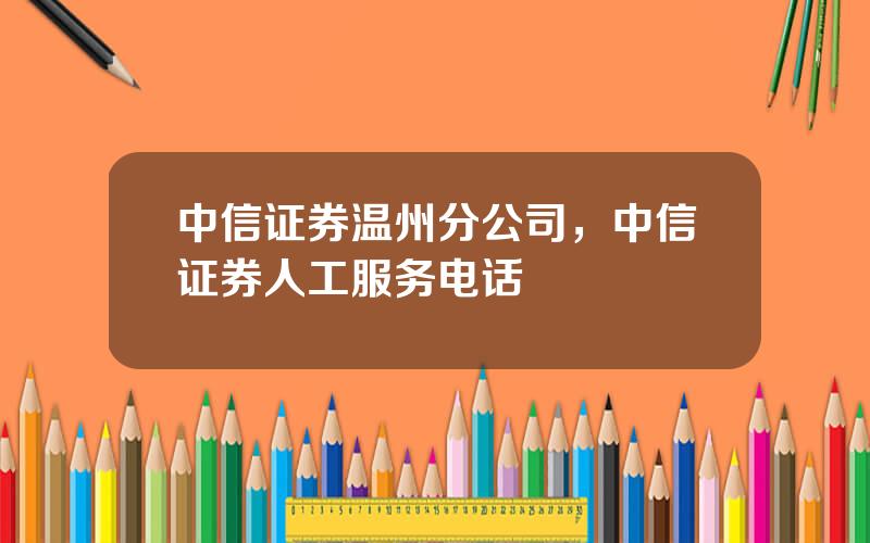 中信证券温州分公司，中信证券人工服务电话