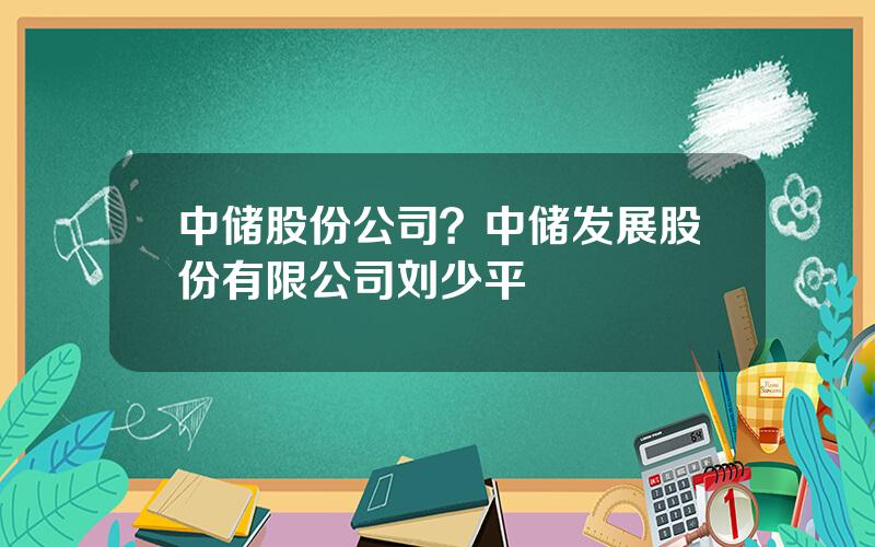 中储股份公司？中储发展股份有限公司刘少平