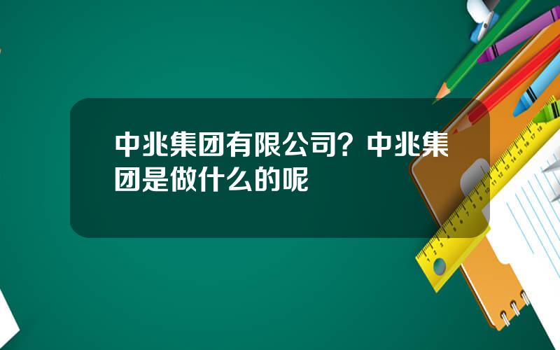 中兆集团有限公司？中兆集团是做什么的呢