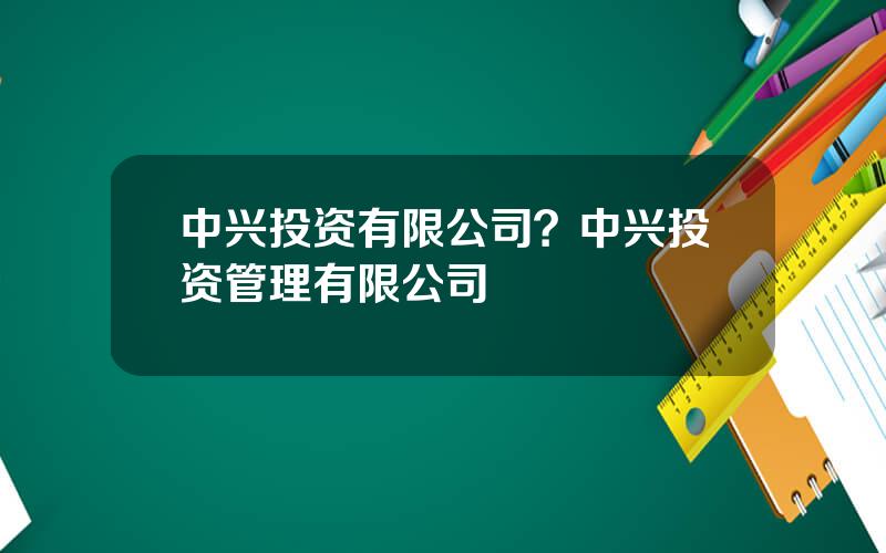 中兴投资有限公司？中兴投资管理有限公司