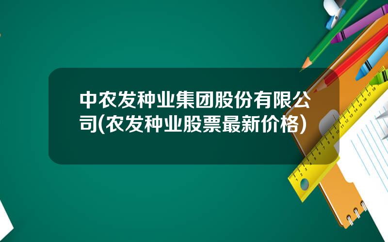 中农发种业集团股份有限公司(农发种业股票最新价格)