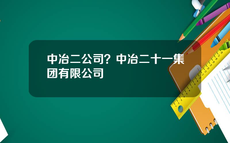 中冶二公司？中冶二十一集团有限公司