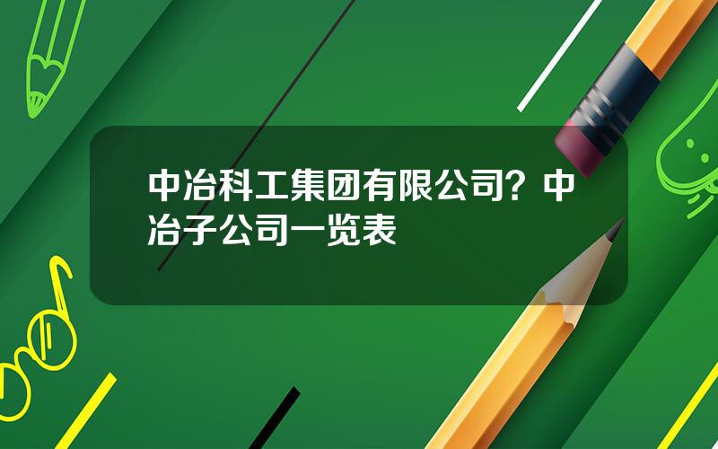 中冶科工集团有限公司？中冶子公司一览表