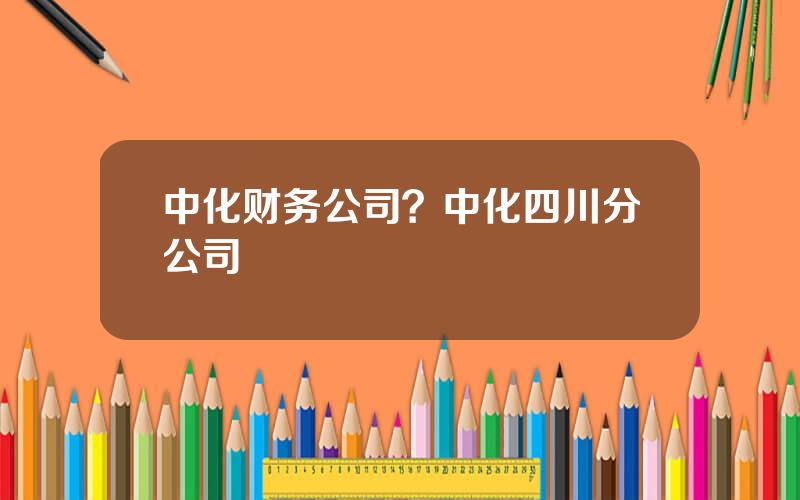 中化财务公司？中化四川分公司