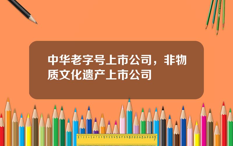 中华老字号上市公司，非物质文化遗产上市公司