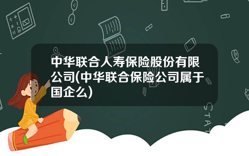 中华联合人寿保险股份有限公司(中华联合保险公司属于国企么)