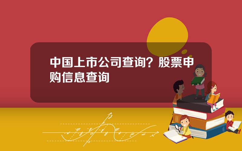 中国上市公司查询？股票申购信息查询