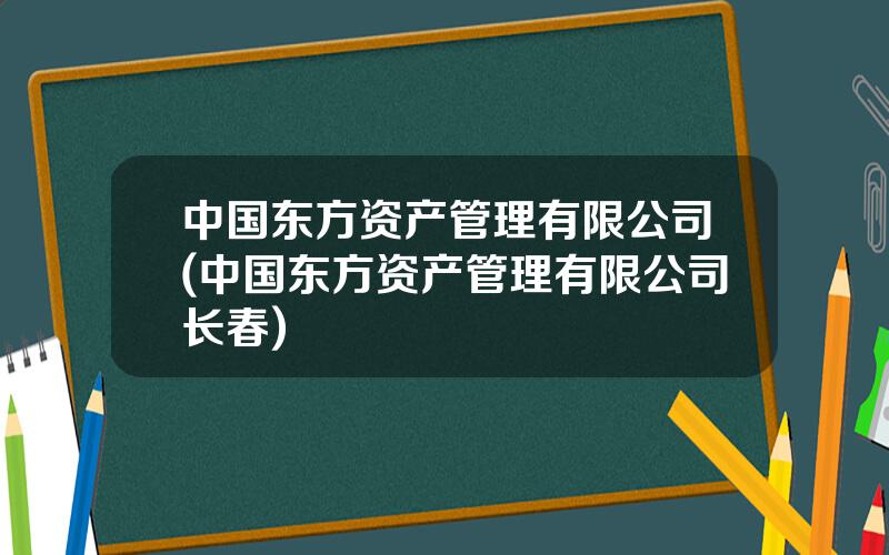 中国东方资产管理有限公司(中国东方资产管理有限公司长春)