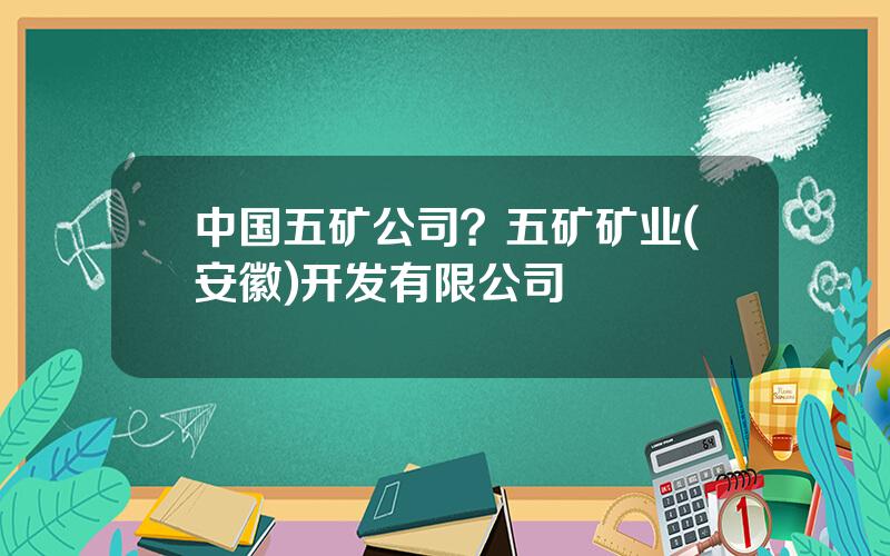 中国五矿公司？五矿矿业(安徽)开发有限公司