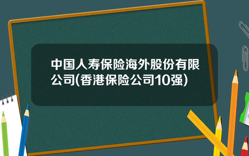 中国人寿保险海外股份有限公司(香港保险公司10强)