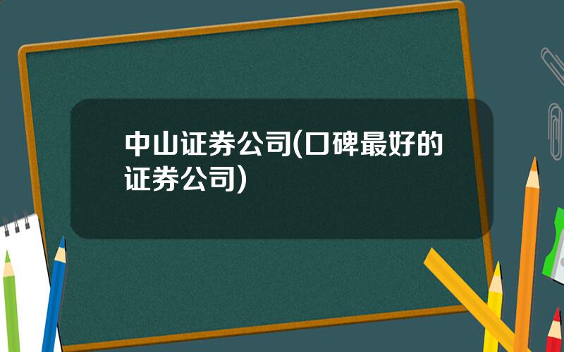 中山证券公司(口碑最好的证券公司)