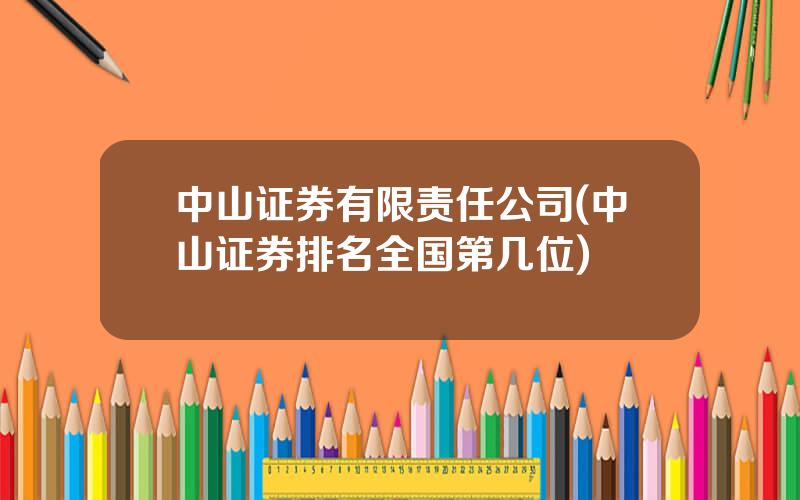 中山证券有限责任公司(中山证券排名全国第几位)