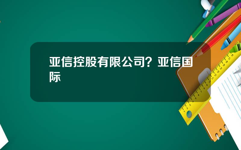 亚信控股有限公司？亚信国际