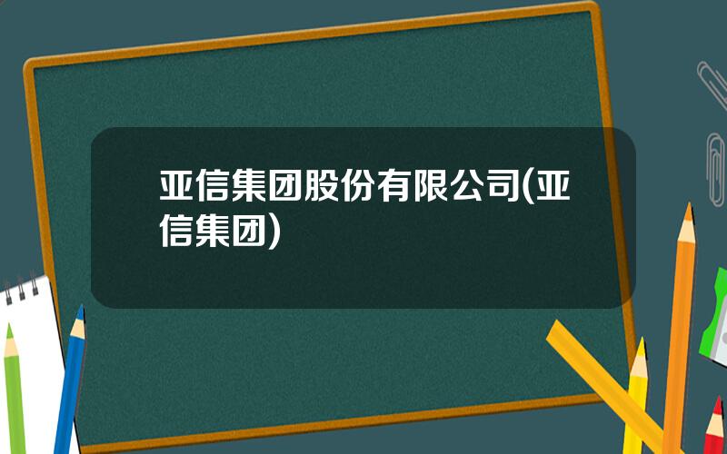 亚信集团股份有限公司(亚信集团)