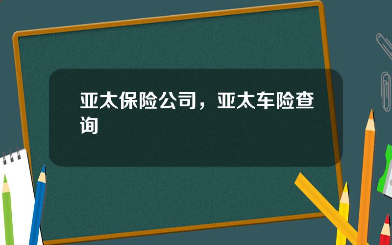 亚太保险公司，亚太车险查询