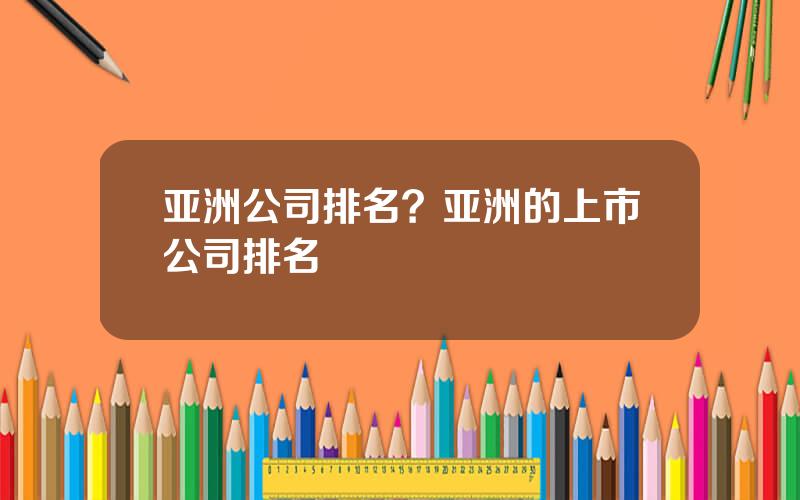 亚洲公司排名？亚洲的上市公司排名